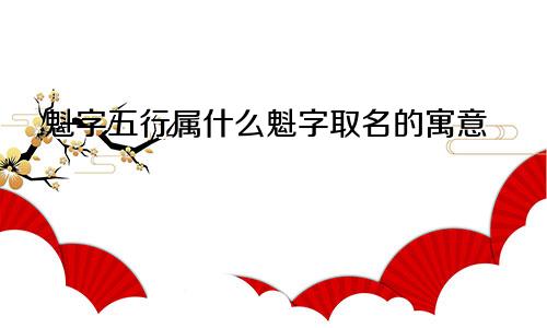 魁字五行属什么魁字取名的寓意