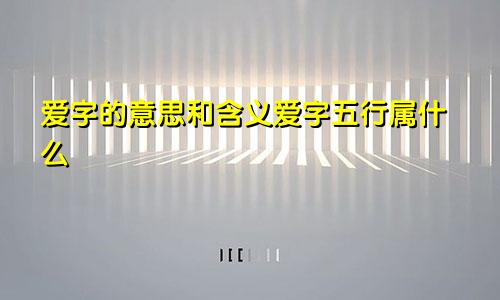 爱字的意思和含义爱字五行属什么