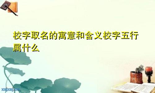 校字取名的寓意和含义校字五行属什么