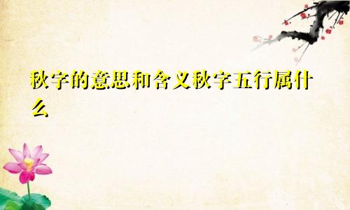 秋字的意思和含义秋字五行属什么