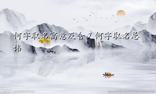 何字取名寓意及含义何字取名忌讳
