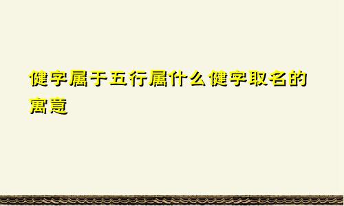 健字属于五行属什么健字取名的寓意