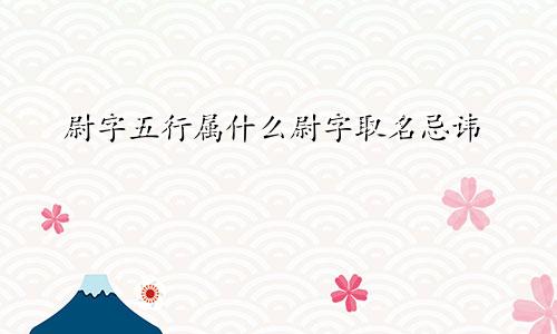 尉字五行属什么尉字取名忌讳