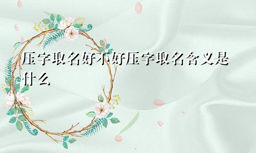 压字取名好不好压字取名含义是什么