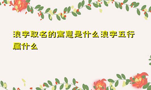 浪字取名的寓意是什么浪字五行属什么