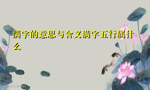 满字的意思与含义满字五行属什么