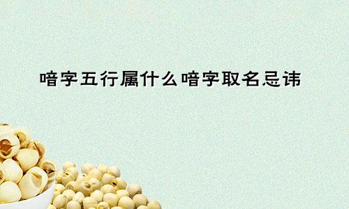 喑字五行属什么喑字取名忌讳