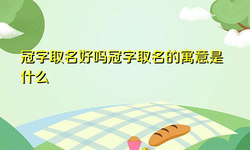 冠字取名好吗冠字取名的寓意是什么