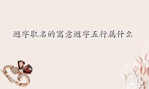 迥字取名的寓意迥字五行属什么