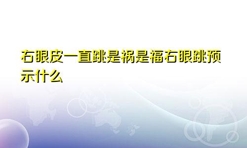 右眼皮一直跳是祸是福右眼跳预示什么