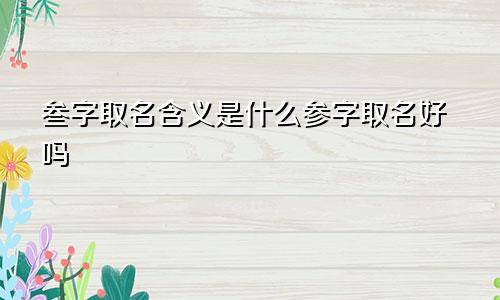 叁字取名含义是什么参字取名好吗