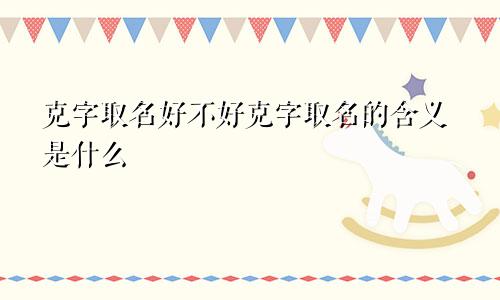 克字取名好不好克字取名的含义是什么