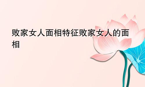 败家女人面相特征败家女人的面相