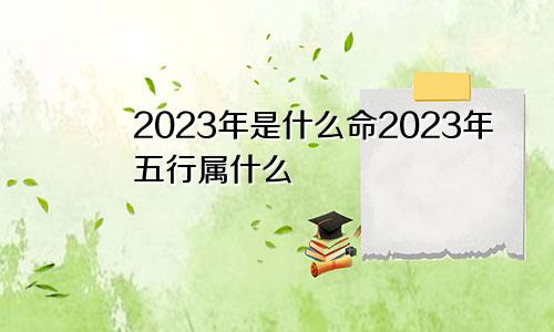 2023年是什么命2023年五行属什么