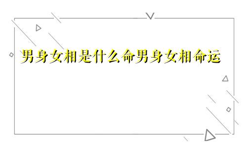 男身女相是什么命男身女相命运