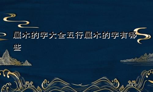 属木的字大全五行属木的字有哪些