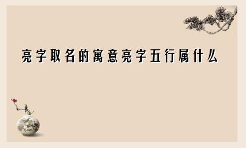 亮字取名的寓意亮字五行属什么