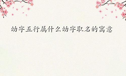 幼字五行属什么幼字取名的寓意