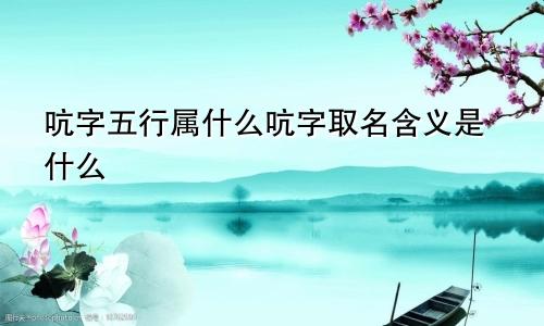 吭字五行属什么吭字取名含义是什么