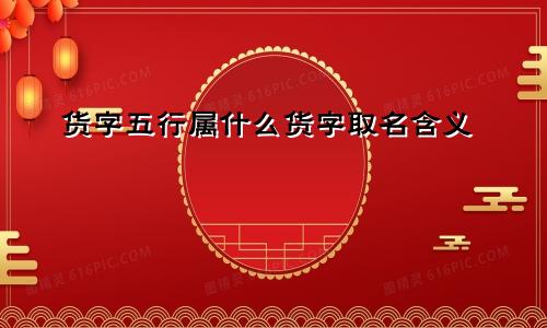 货字五行属什么货字取名含义