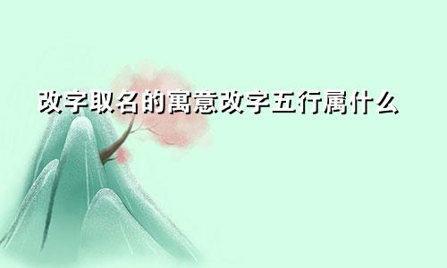 改字取名的寓意改字五行属什么