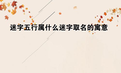 迷字五行属什么迷字取名的寓意