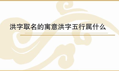 洪字取名的寓意洪字五行属什么
