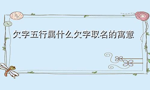 欠字五行属什么欠字取名的寓意