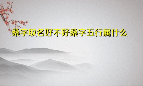 桑字取名好不好桑字五行属什么