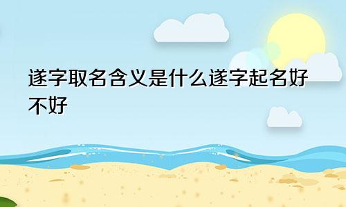 遂字取名含义是什么遂字起名好不好