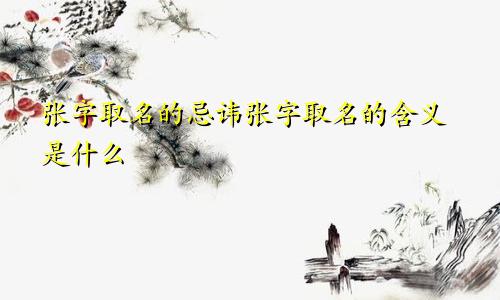 张字取名的忌讳张字取名的含义是什么