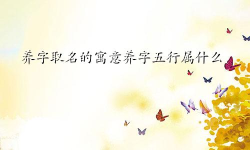 养字取名的寓意养字五行属什么