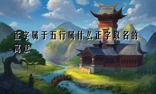 正字属于五行属什么正字取名的寓意