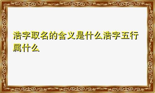 浩字取名的含义是什么浩字五行属什么