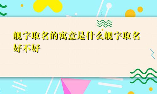 舰字取名的寓意是什么舰字取名好不好