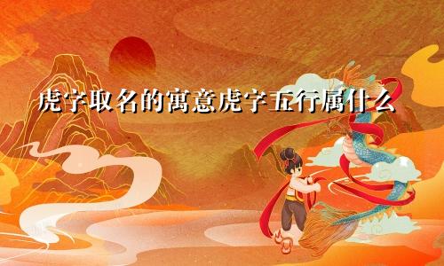 虎字取名的寓意虎字五行属什么