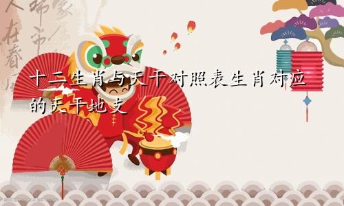 十二生肖与天干对照表生肖对应的天干地支