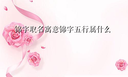 锦字取名寓意锦字五行属什么
