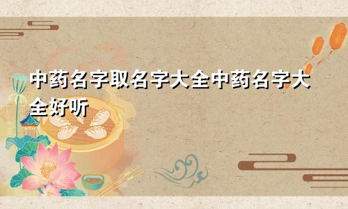 中药名字取名字大全中药名字大全好听