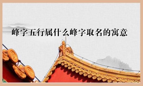 峰字五行属什么峰字取名的寓意
