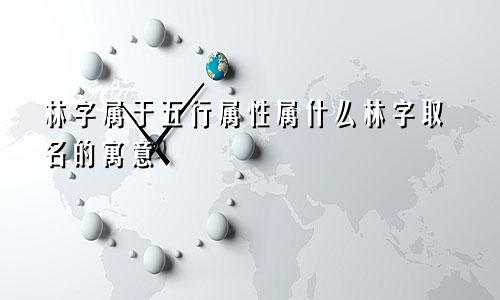林字属于五行属性属什么林字取名的寓意