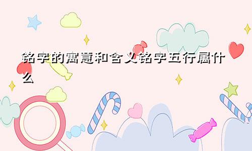铭字的寓意和含义铭字五行属什么