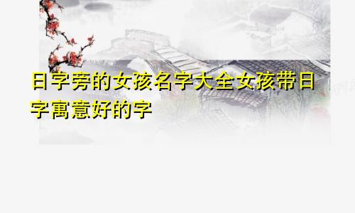 日字旁的女孩名字大全女孩带日字寓意好的字