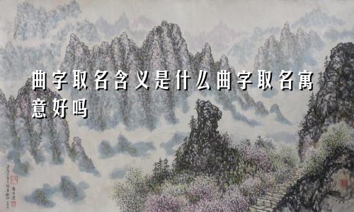 曲字取名含义是什么曲字取名寓意好吗