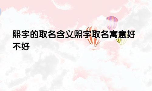 熙字的取名含义熙字取名寓意好不好