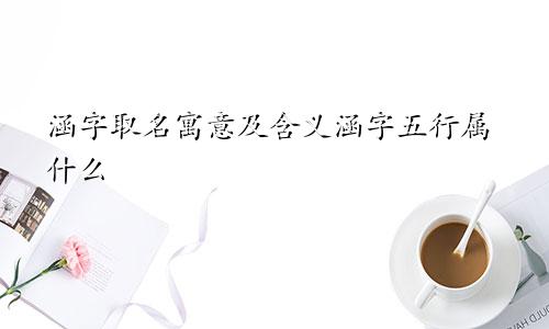 涵字取名寓意及含义涵字五行属什么