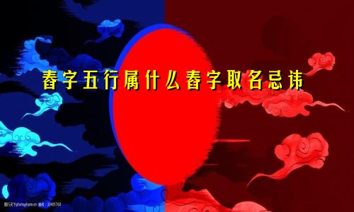 舂字五行属什么舂字取名忌讳
