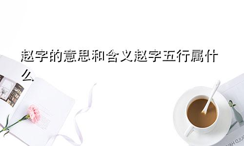 赵字的意思和含义赵字五行属什么