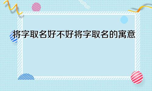 将字取名好不好将字取名的寓意