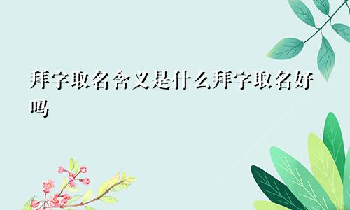 拜字取名含义是什么拜字取名好吗